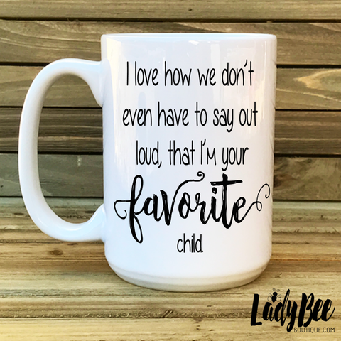 I love how we don't have to say that I'm your favorite child mug. - LadyBee Boutique Mugs